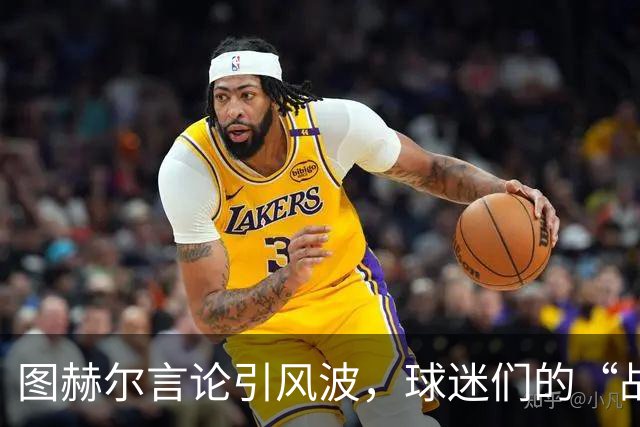 图赫尔言论引风波，球迷们的“战术”大讨论开启了！